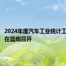 2024年度汽车工业统计工作会议在昆明召开