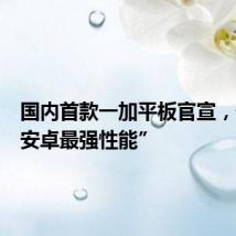国内首款一加平板官宣,号称“安卓最强性能”