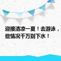 迎接清凉一夏!去游泳,出现这些情况千万别下水!