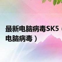 最新电脑病毒SK5（最新电脑病毒）