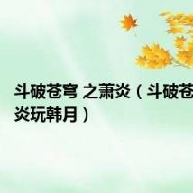 斗破苍穹 之萧炎(斗破苍穹之萧炎玩韩月)