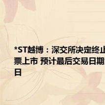 *ST越博:深交所决定终止公司股票上市 预计最后交易日期为7月19日
