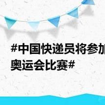 #中国快递员将参加巴黎奥运会比赛#