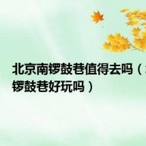 北京南锣鼓巷值得去吗(北京南锣鼓巷好玩吗)