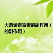 大剂量青霉素的副作用(青霉素的副作用)