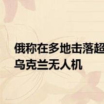 俄称在多地击落超百架乌克兰无人机