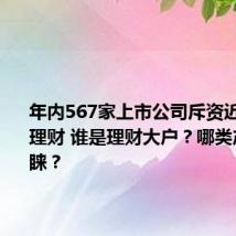 年内567家上市公司斥资近2700亿理财 谁是理财大户?哪类产品受青睐?
