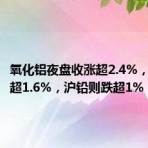 氧化铝夜盘收涨超2.4%,沪锡涨超1.6%,沪铅则跌超1%