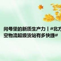 问号里的新质生产力丨#北方唯一航空物流超级货站有多快捷#