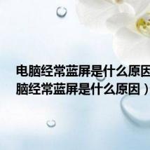 电脑经常蓝屏是什么原因?(电脑经常蓝屏是什么原因)