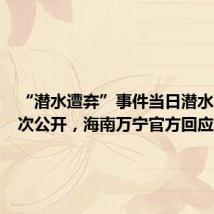 “潜水遭弃”事件当日潜水画面首次公开,海南万宁官方回应