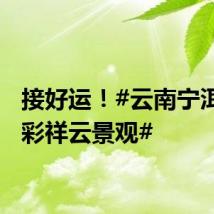 接好运！#云南宁洱现七彩祥云景观#