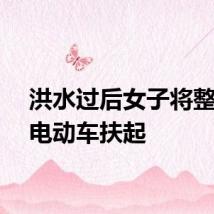 洪水过后女子将整条街电动车扶起