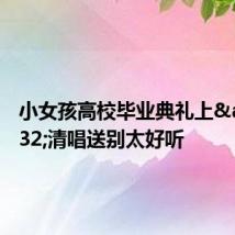 小女孩高校毕业典礼上 清唱送别太好听