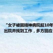 “女子被困精神病院超10年”,已出院并找到工作,多方回应