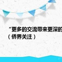 “更多的交流带来更深的友谊”(侨界关注)