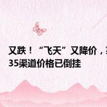 又跌!“飞天”又降价,茅台1935渠道价格已倒挂