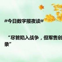 #今日数字报夜读# | “尽管陷入战争,但军售创下新纪录”
