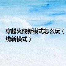 穿越火线新模式怎么玩(穿越火线新模式)