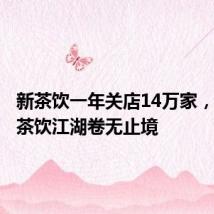 新茶饮一年关店14万家,焦虑的茶饮江湖卷无止境