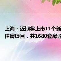 上海:近期将上市11个新建商品住房项目,共1680套房源