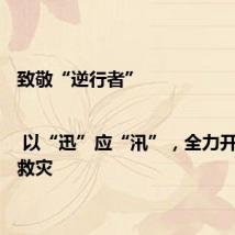 致敬“逆行者” | 以“迅”应“汛”,全力开展抢险救灾