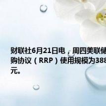 财联社6月21日电,周四美联储隔夜逆回购协议(RRP)使用规模为3888.41亿美元。