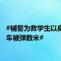 #辅警为救学生以身挡货车被弹数米#