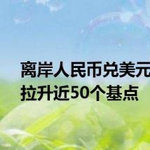 离岸人民币兑美元短线拉升近50个基点