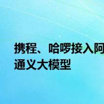 携程、哈啰接入阿里云通义大模型