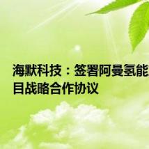 海默科技:签署阿曼氢能产业项目战略合作协议