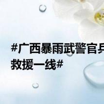 #广西暴雨武警官兵奋战救援一线#