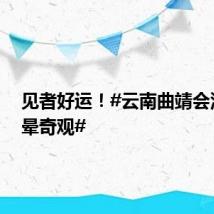 见者好运！#云南曲靖会泽现日晕奇观#