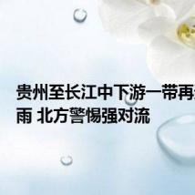 贵州至长江中下游一带再迎强降雨 北方警惕强对流