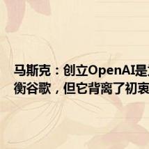 马斯克:创立OpenAI是为了抗衡谷歌,但它背离了初衷
