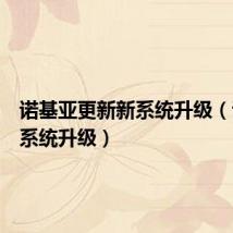 诺基亚更新新系统升级(诺基亚系统升级)