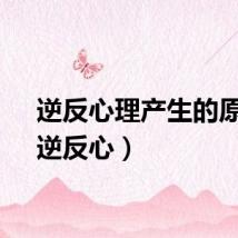 逆反心理产生的原因（逆反心）