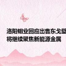 洛阳钼业回应出售东戈壁钼矿:将继续聚焦新能源金属