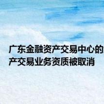 广东金融资产交易中心的金融资产交易业务资质被取消