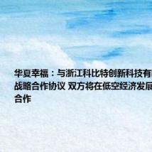 华夏幸福:与浙江科比特创新科技有限公司签署战略合作协议 双方将在低空经济发展领域深入合作