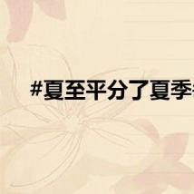 #夏至平分了夏季#