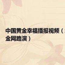 中国黄金幸福播报视频(幸福黄金网路演)
