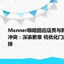 Manner咖啡回应店员与顾客发生冲突:深表歉意 将优化门店运营安排