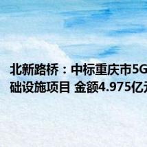 北新路桥:中标重庆市5G网络基础设施项目 金额4.975亿元