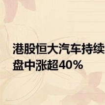 港股恒大汽车持续走高 盘中涨超40%
