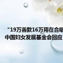 “19万善款16万用在合唱团”?中国妇女发展基金会回应
