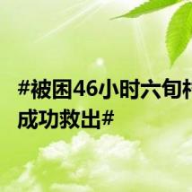 #被困46小时六旬村民被成功救出#
