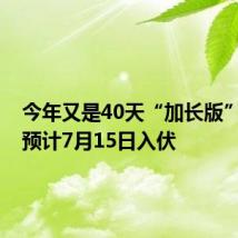 今年又是40天“加长版”伏天!预计7月15日入伏