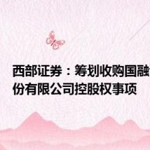 西部证券:筹划收购国融证券股份有限公司控股权事项