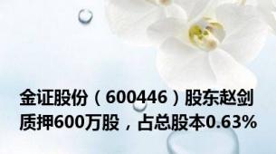金证股份（600446）股东赵剑质押600万股，占总股本0.63%